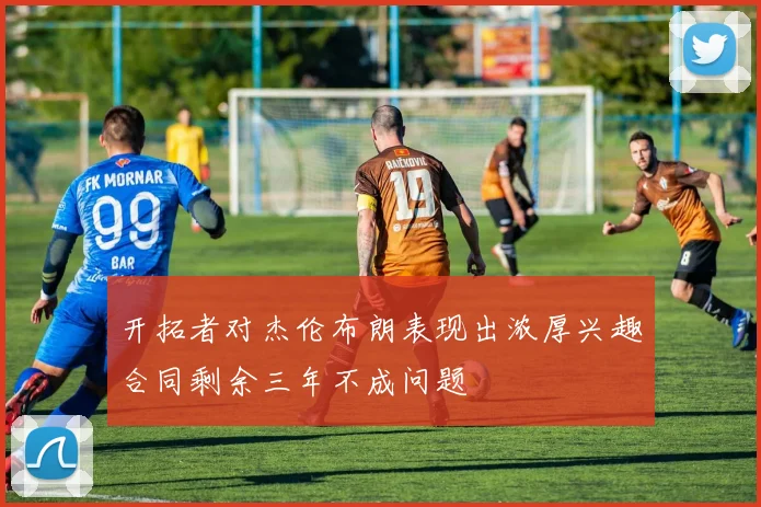 开拓者对杰伦布朗表现出浓厚兴趣合同剩余三年不成问题