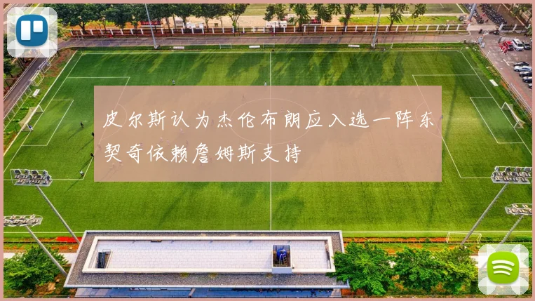 皮尔斯认为杰伦布朗应入选一阵东契奇依赖詹姆斯支持