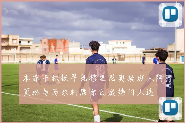 本菲卡积极寻觅穆里尼奥接班人阿莫林与马尔科席尔瓦成热门人选