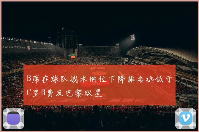 B席在球队战术地位下降排名远低于C罗B费及巴黎双星