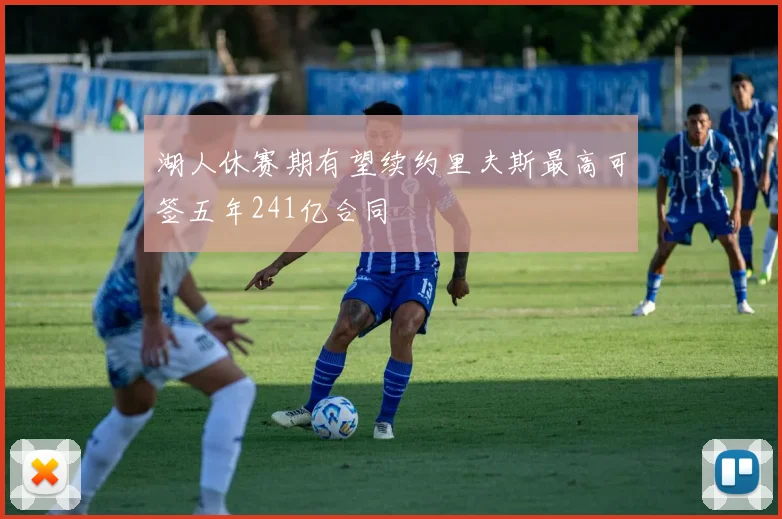 湖人休赛期有望续约里夫斯最高可签五年241亿合同