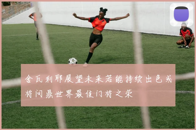 舍瓦利耶展望未来若能持续出色或将问鼎世界最佳门将之荣
