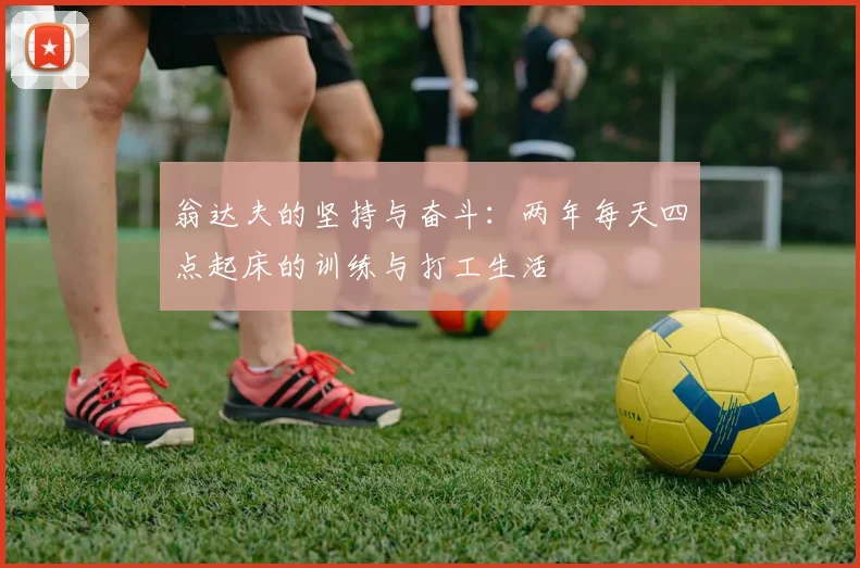翁达夫的坚持与奋斗：两年每天四点起床的训练与打工生活