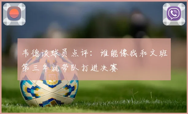 韦德谈球员点评：谁能像我和文班第三年就带队打进决赛