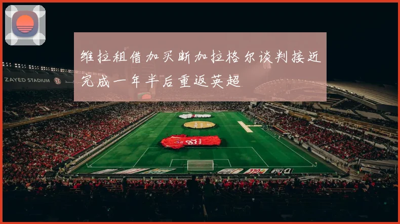 维拉租借加买断加拉格尔谈判接近完成一年半后重返英超
